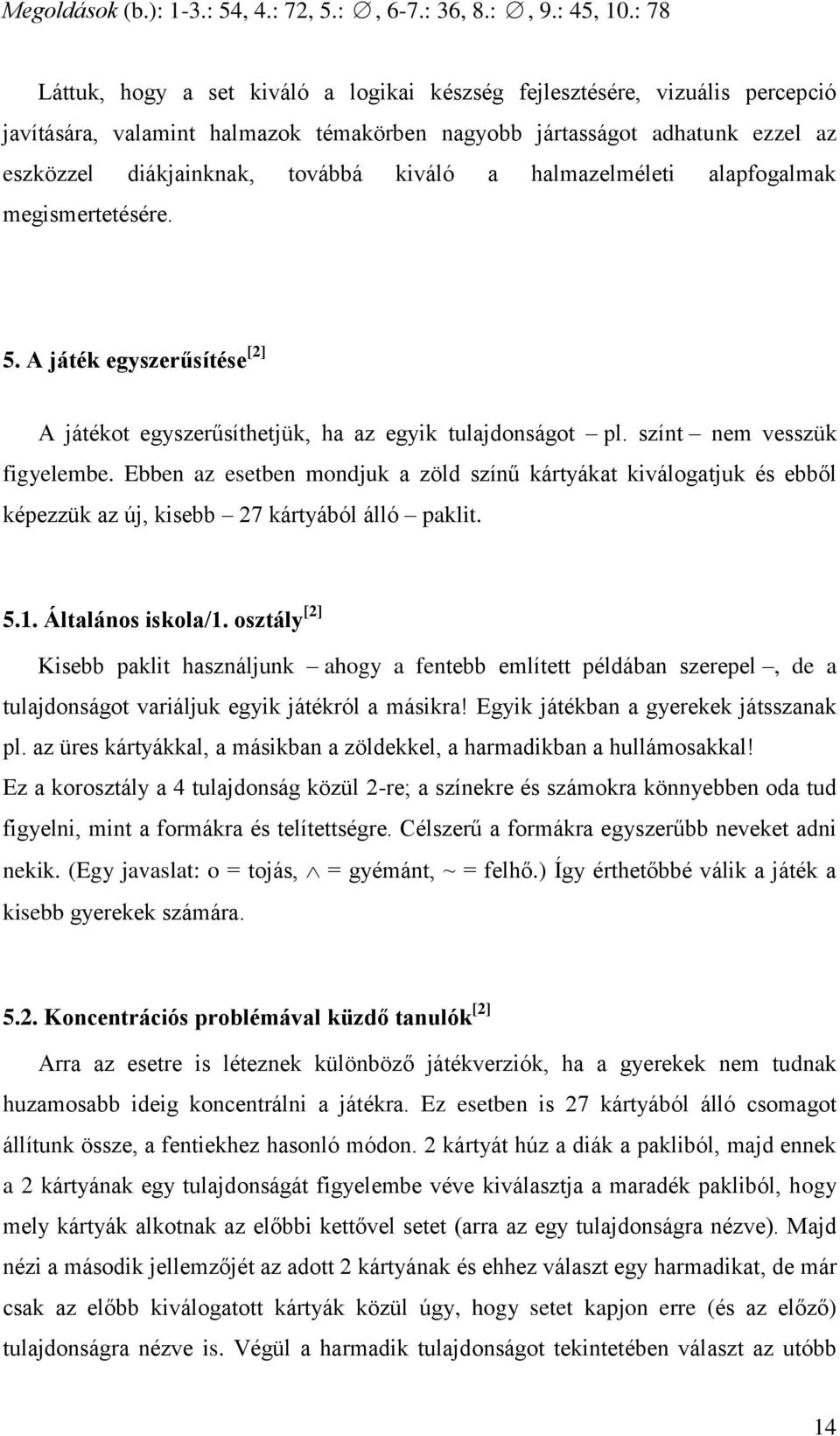 kiváló a halmazelméleti alapfogalmak megismertetésére. 5. A játék egyszerűsítése [2] A játékot egyszerűsíthetjük, ha az egyik tulajdonságot pl. színt nem vesszük figyelembe.