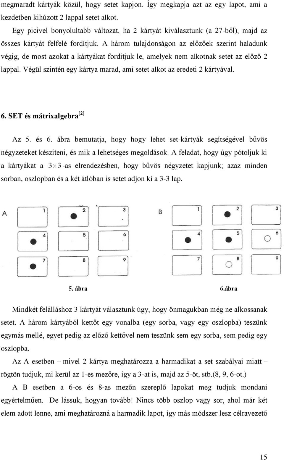 A három tulajdonságon az előzőek szerint haladunk végig, de most azokat a kártyákat fordítjuk le, amelyek nem alkotnak setet az előző 2 lappal.