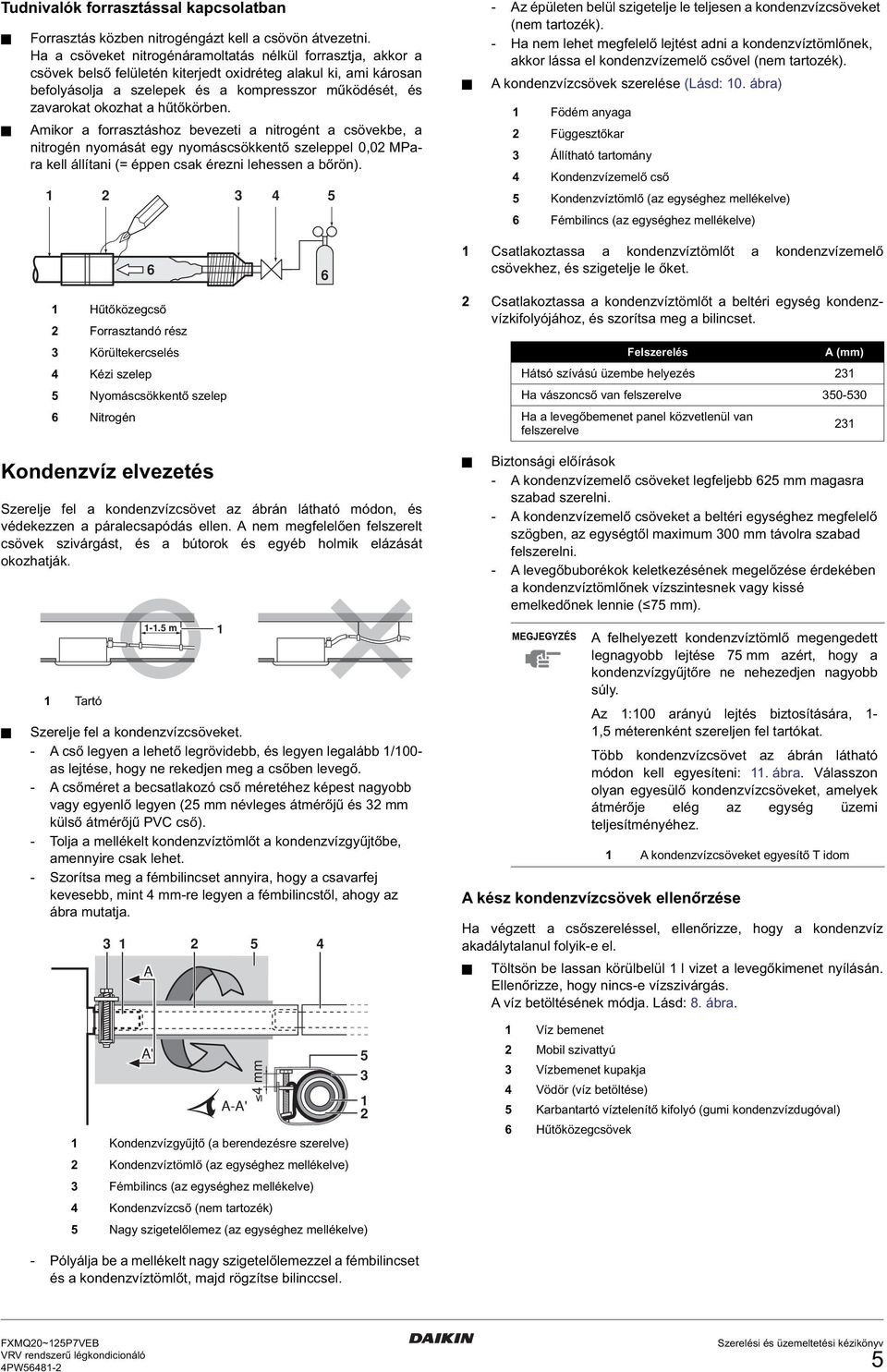 a hűtőkörben. Amikor a forrasztáshoz bevezeti a nitrogént a csövekbe, a nitrogén nyomását egy nyomáscsökkentő szeleppel 0,0 MPara kell állítani (= éppen csak érezni lehessen a bőrön).