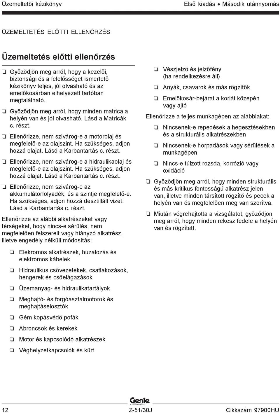 Ellenőrizze, nem szivárog-e a motorolaj és megfelelő-e az olajszint. Ha szükséges, adjon hozzá olajat. Lásd a Karbantartás c. részt.