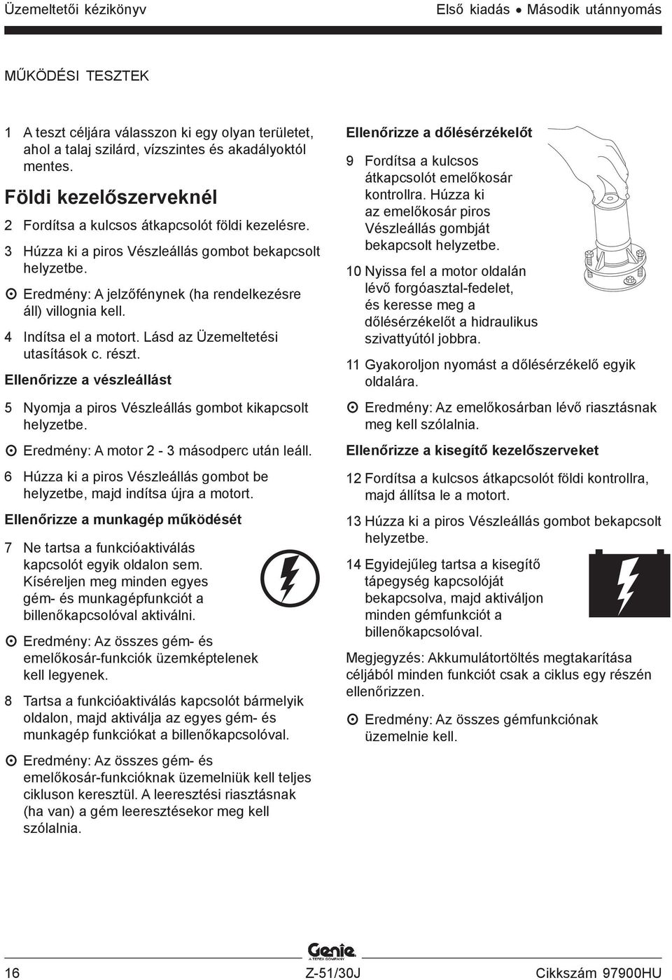 4 Indítsa el a motort. Lásd az Üzemeltetési utasítások c. részt. Ellenőrizze a vészleállást 5 Nyomja a piros Vészleállás gombot kikapcsolt helyzetbe. Eredmény: A motor 2-3 másodperc után leáll.