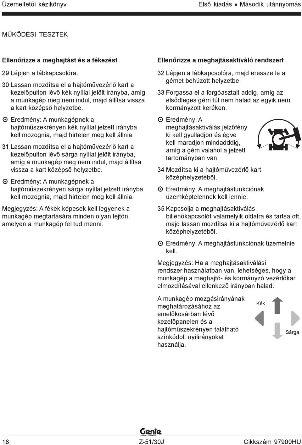 Eredmény: A munkagépnek a hajtóműszekrényen kék nyíllal jelzett irányba kell mozognia, majd hirtelen meg kell állnia.