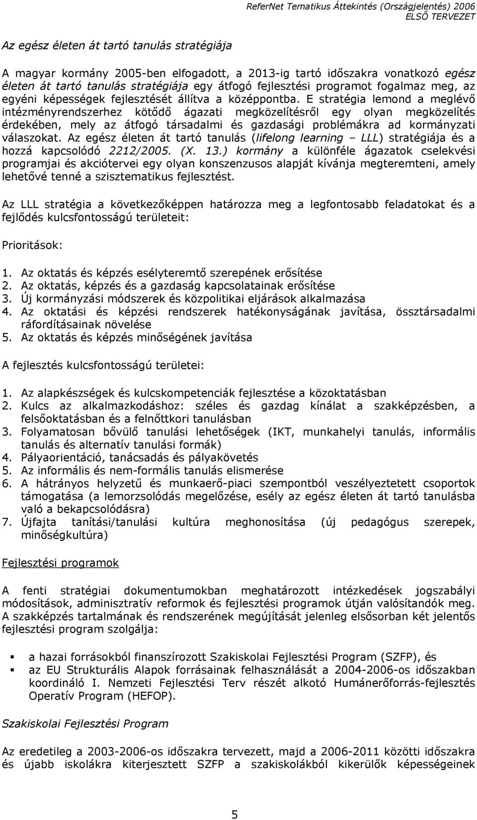 E stratégia lemond a meglévő intézményrendszerhez kötődő ágazati megközelítésről egy olyan megközelítés érdekében, mely az átfogó társadalmi és gazdasági problémákra ad kormányzati válaszokat.
