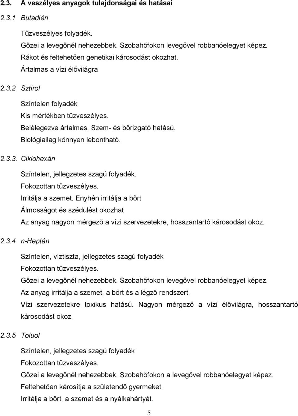 Biológiailag könnyen lebontható. 2.3.3. Ciklohexán Színtelen, jellegzetes szagú folyadék. Fokozottan tűzveszélyes. Irritálja a szemet.