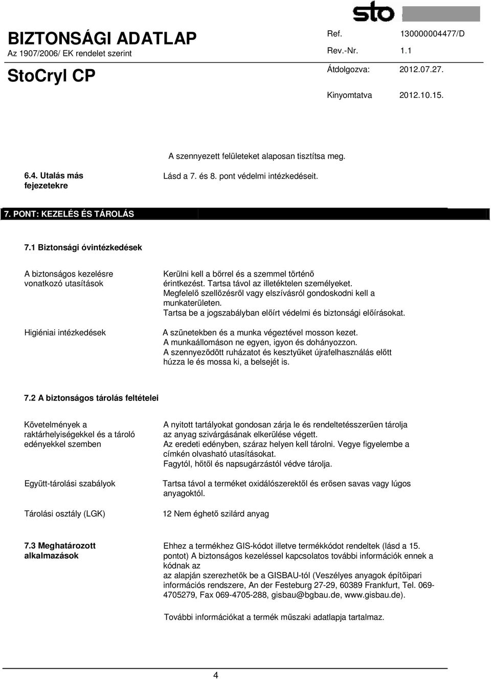 Megfelelő szellőzésről vagy elszívásról gondoskodni kell a munkaterületen. Tartsa be a jogszabályban előírt védelmi és biztonsági előírásokat. A szünetekben és a munka végeztével mosson kezet.