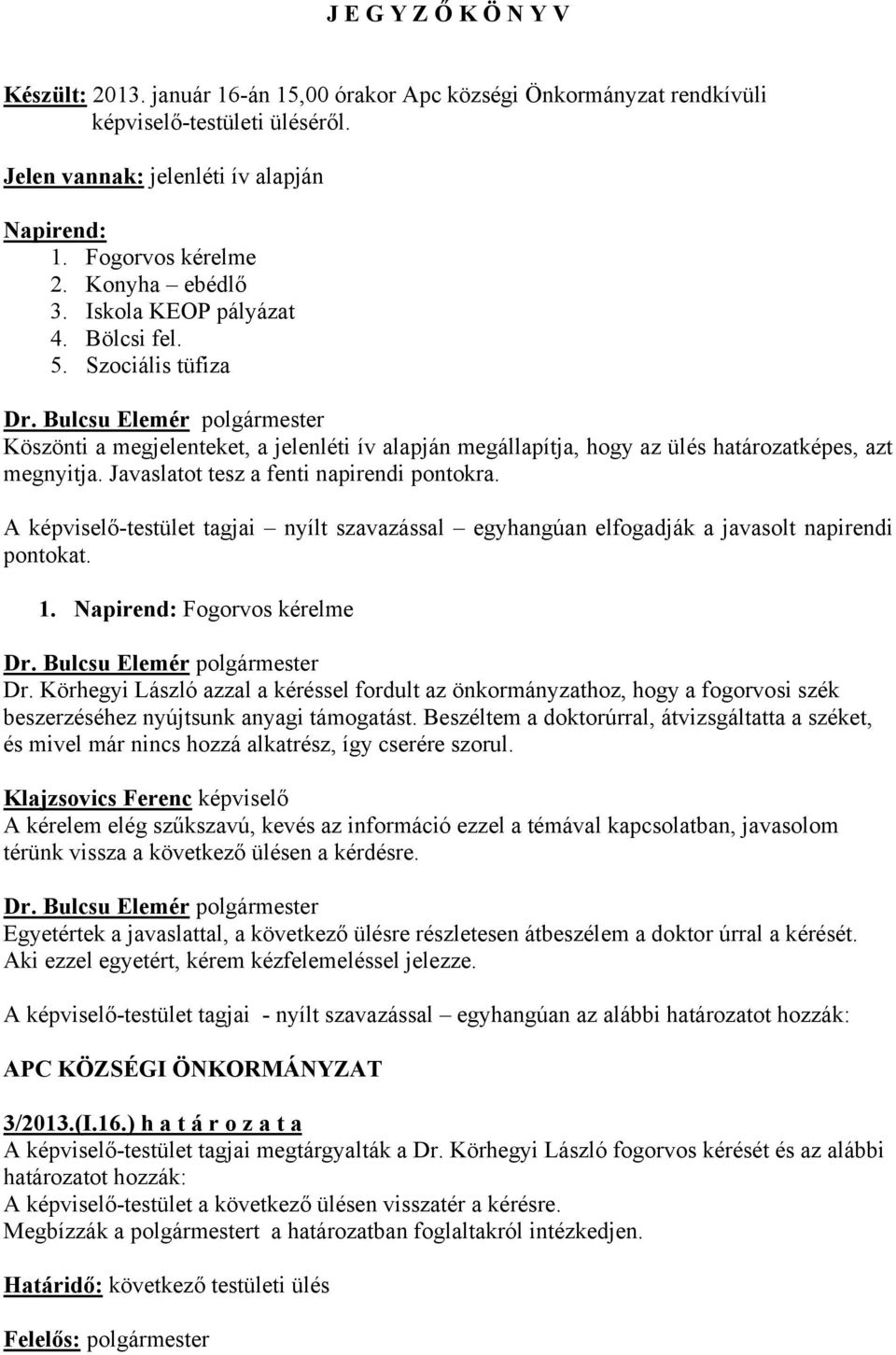 Javaslatot tesz a fenti napirendi pontokra. A képviselő-testület tagjai nyílt szavazással egyhangúan elfogadják a javasolt napirendi pontokat. 1. Napirend: Fogorvos kérelme Dr.