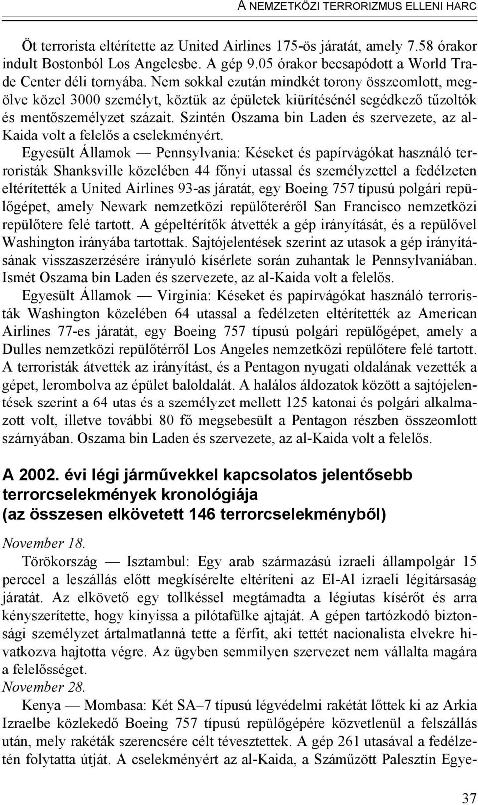 Nem sokkal ezután mindkét torony összeomlott, megölve közel 3000 személyt, köztük az épületek kiürítésénél segédkező tűzoltók és mentőszemélyzet százait.
