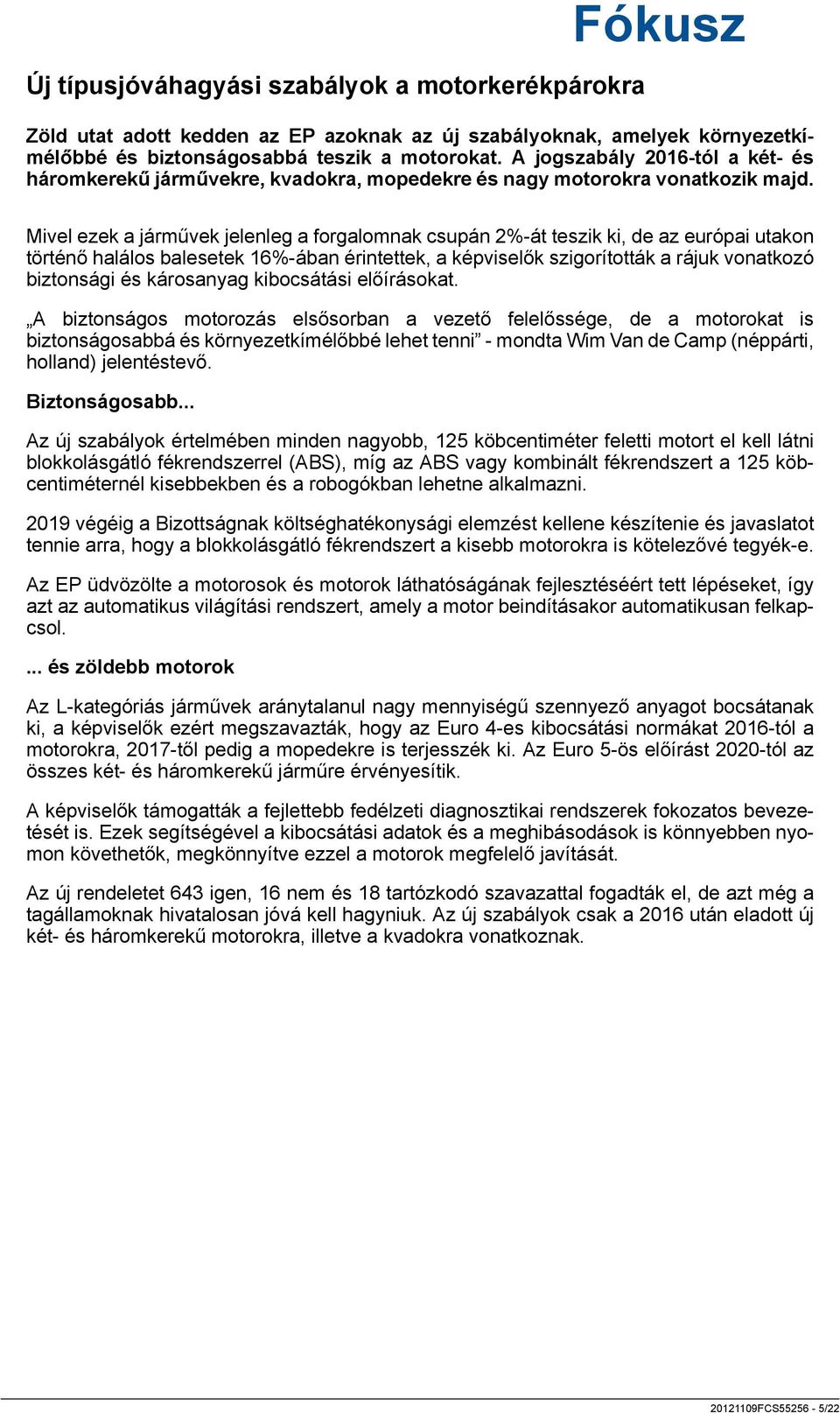 Mivel ezek a járművek jelenleg a forgalomnak csupán 2%-át teszik ki, de az európai utakon történő halálos balesetek 16%-ában érintettek, a képviselők szigorították a rájuk vonatkozó biztonsági és