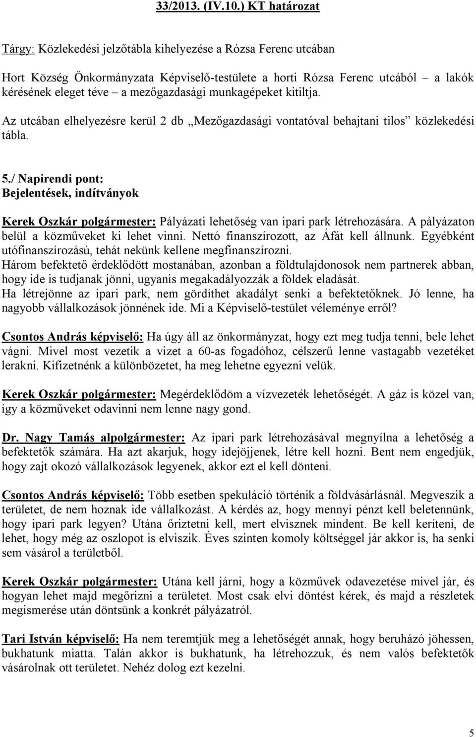 mezőgazdasági munkagépeket kitiltja. Az utcában elhelyezésre kerül 2 db Mezőgazdasági vontatóval behajtani tilos közlekedési tábla. 5.