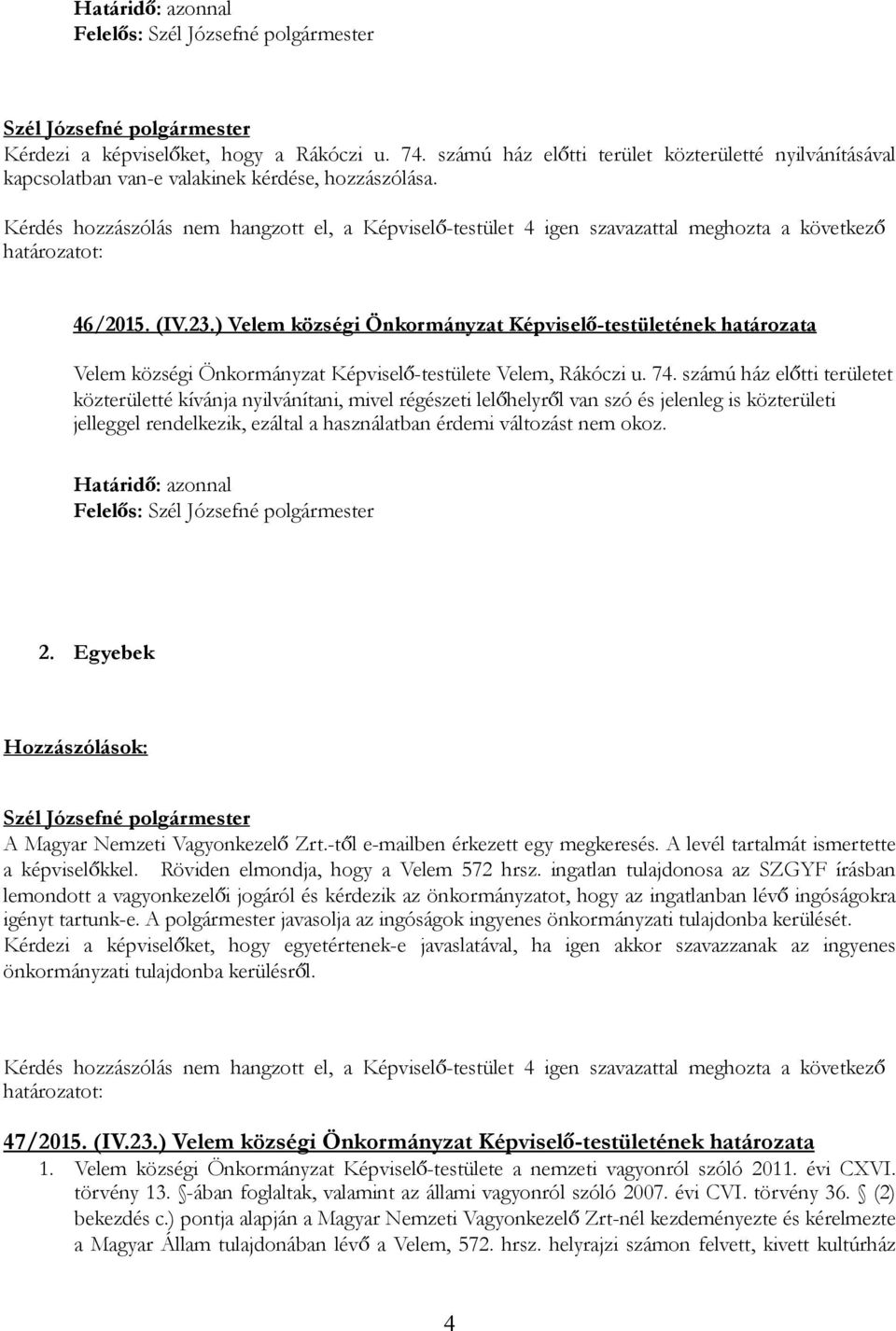 számú ház előtti területet közterületté kívánja nyilvánítani, mivel régészeti lelőhelyről van szó és jelenleg is közterületi jelleggel rendelkezik, ezáltal a használatban érdemi változást nem okoz.