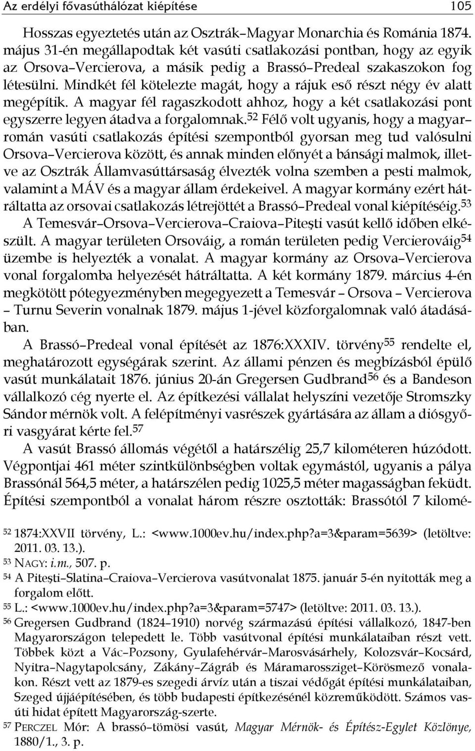 Mindkét fél kötelezte magát, hogy a rájuk eső részt négy év alatt megépítik. A magyar fél ragaszkodott ahhoz, hogy a két csatlakozási pont egyszerre legyen átadva a forgalomnak.