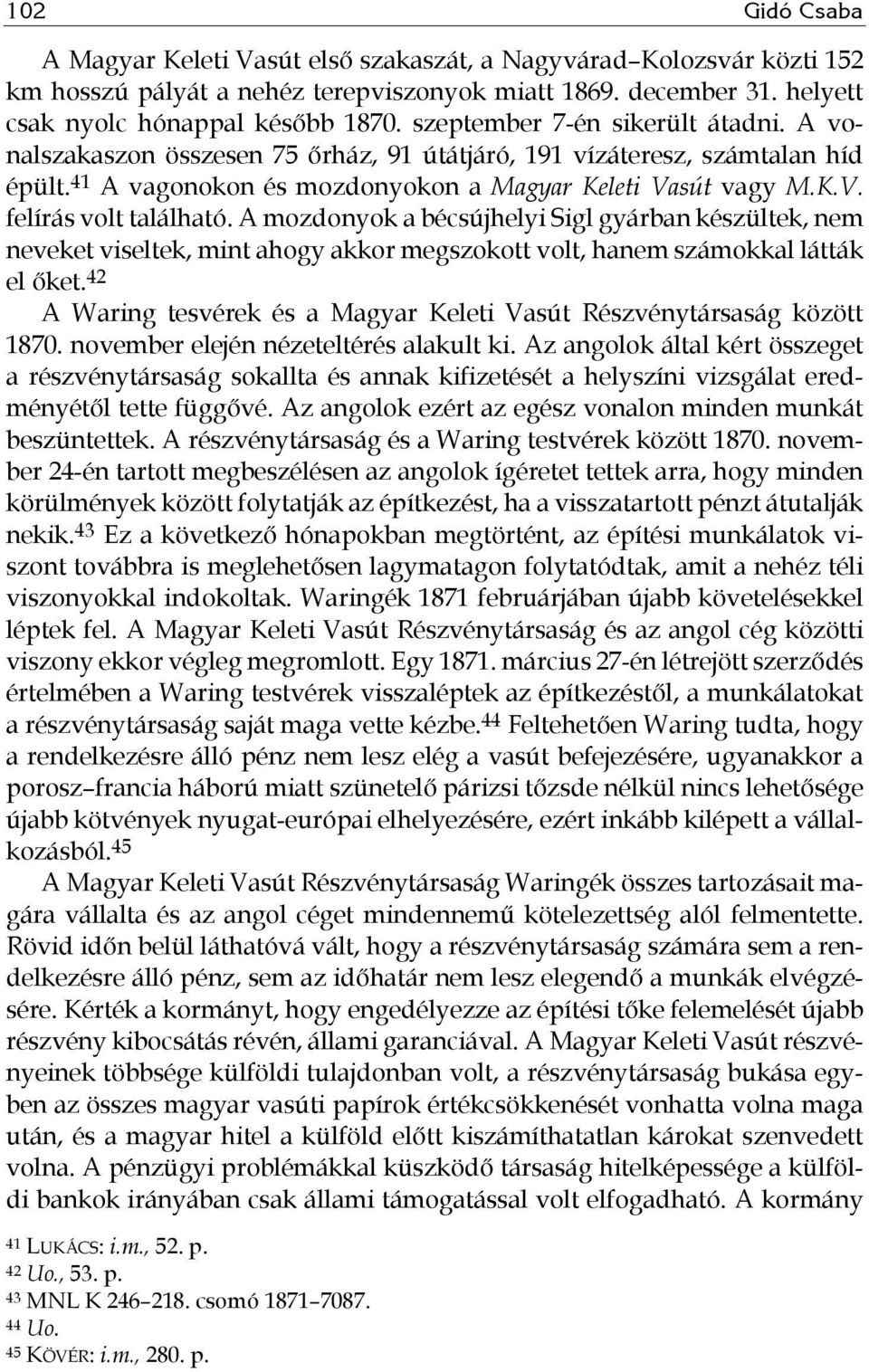 A mozdonyok a bécsújhelyi Sigl gyárban készültek, nem neveket viseltek, mint ahogy akkor megszokott volt, hanem számokkal látták el őket.
