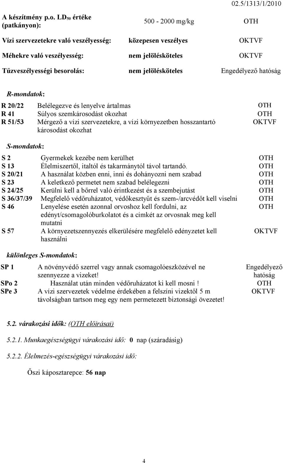 jelölésköteles Engedélyező hatóság R-mondatok: R 20/22 Belélegezve és lenyelve ártalmas OTH R 41 Súlyos szemkárosodást okozhat OTH R 51/53 Mérgező a vízi szervezetekre, a vízi környezetben