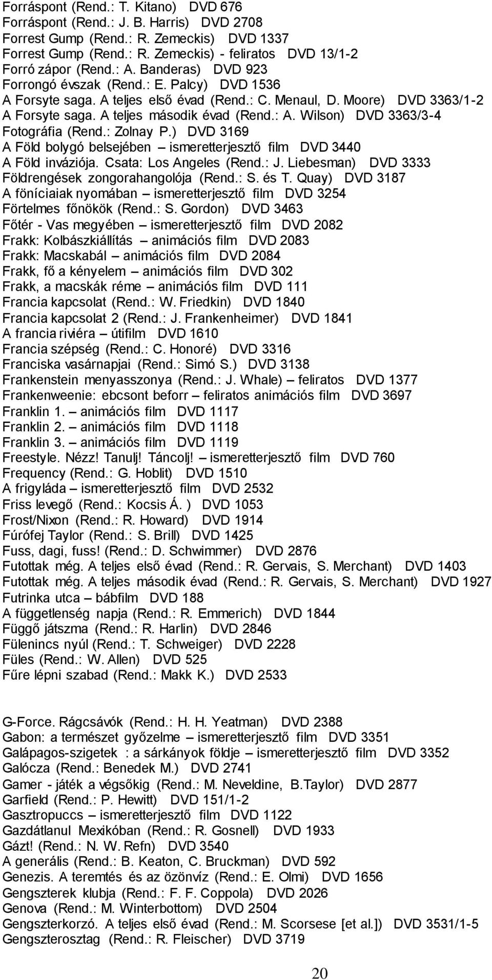 : Zolnay P.) DVD 3169 A Föld bolygó belsejében ismeretterjesztő film DVD 3440 A Föld inváziója. Csata: Los Angeles (Rend.: J. Liebesman) DVD 3333 Földrengések zongorahangolója (Rend.: S. és T.