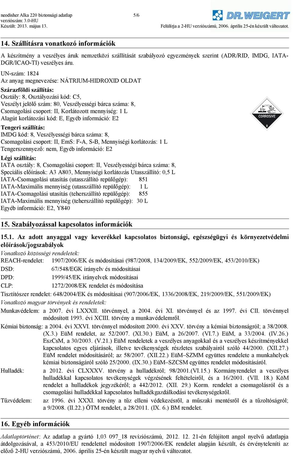 UN-szám: 1824 Az anyag megnevezése: NÁTRIUM-HIDROXID OLDAT Szárazföldi szállítás: Osztály: 8, Osztályozási kód: C5, Veszélyt jelölő szám: 80, Veszélyességi bárca száma: 8, Csomagolási csoport: II,