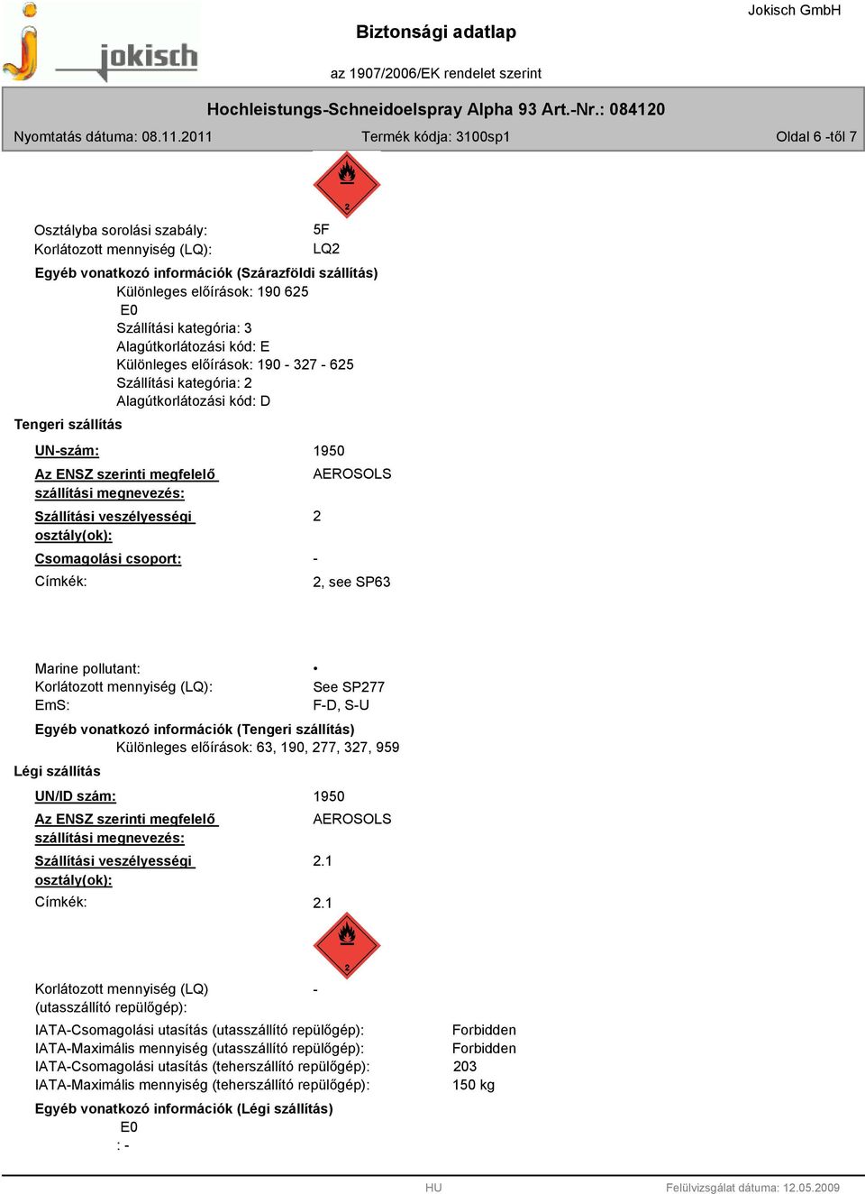 veszélyességi osztály(ok): Csomagolási csoport: Címkék: 1950 AEROSOLS 2-2, see SP63 Marine pollutant: Korlátozott mennyiség (LQ): EmS: See SP277 F-D, S-U Egyéb vonatkozó információk (Tengeri