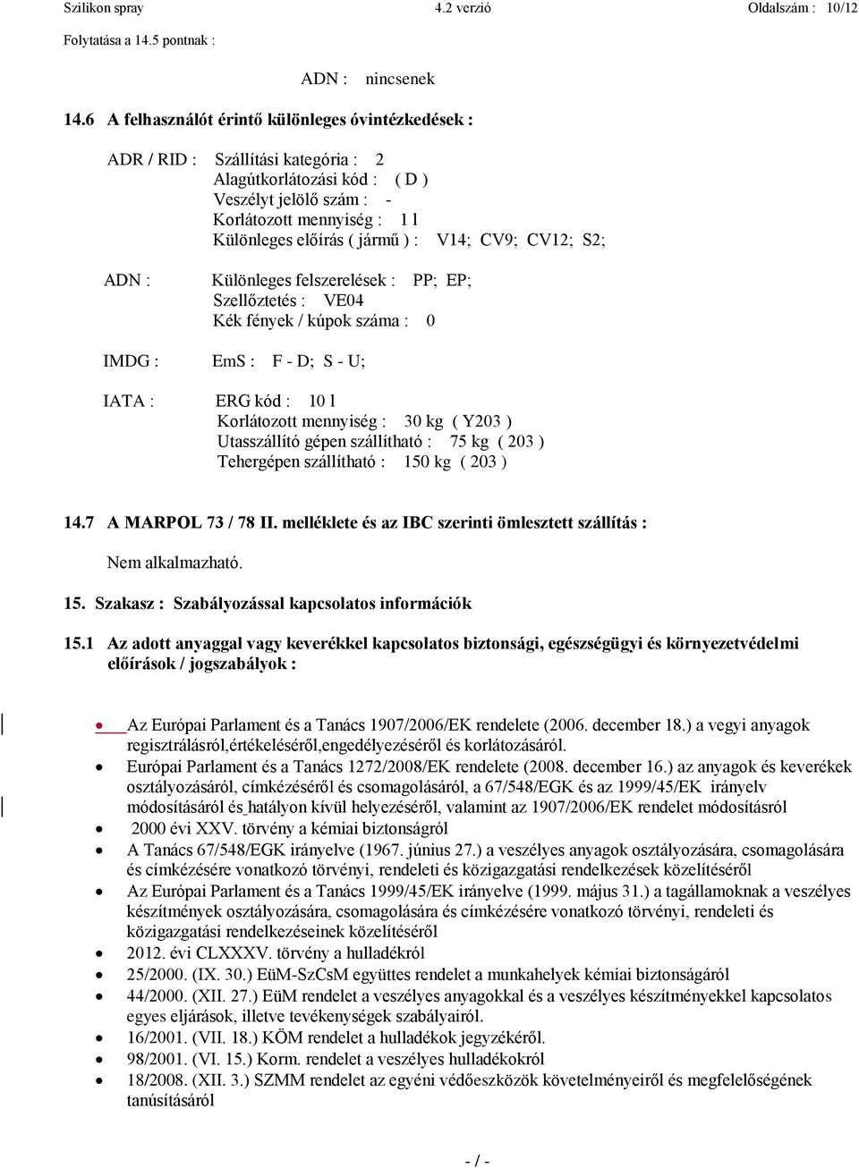 ) : V14; CV9; CV12; S2; ADN : Különleges felszerelések : PP; EP; Szellőztetés : VE04 Kék fények / kúpok száma : 0 IMDG : EmS : F - D; S - U; IATA : ERG kód : 10 l Korlátozott mennyiség : 30 kg ( Y203