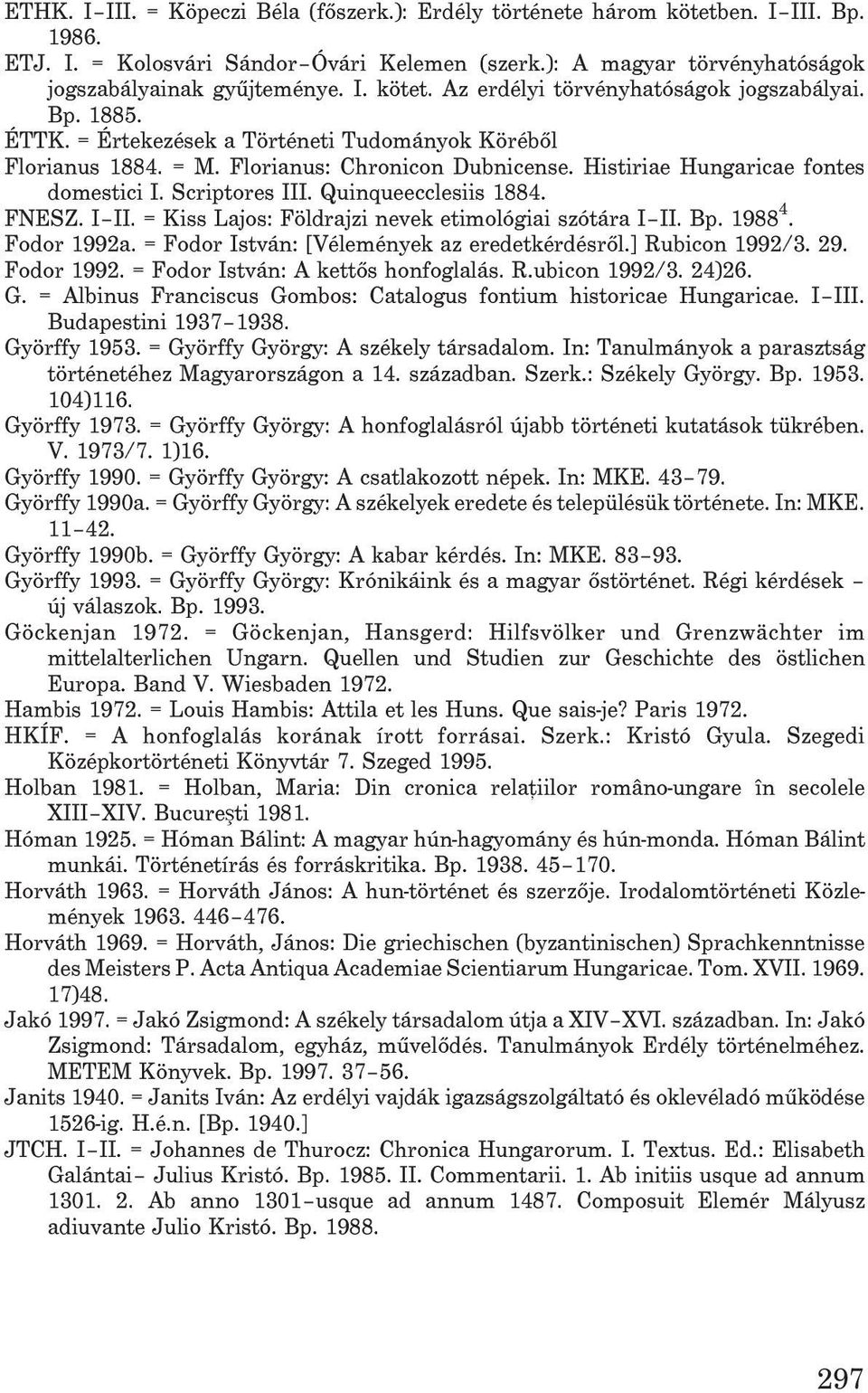 FNESZ. I II. = Kiss Lajos: Földrajzi nevek etimológiai szótára I II. Bp. 1988 4. Fodor 1992a. = Fodor István: [Vélemények az eredetkérdésrõl.] Rubicon 1992/3. 29. Fodor 1992. = Fodor István: A kettõs honfoglalás.