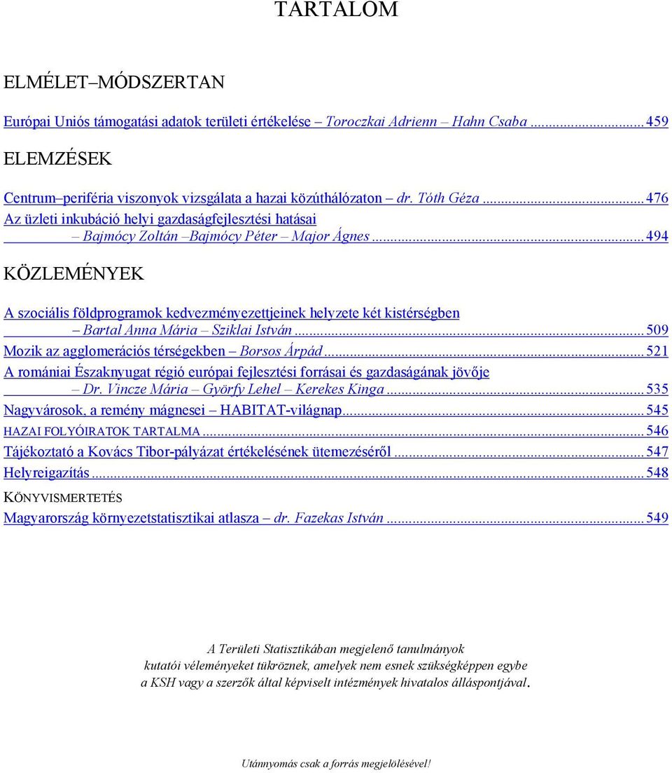 ..494 KÖZLEMÉNYEK A szociális földprogramok kedvezményezettjeinek helyzete két kistérségben Bartal Anna Mária Sziklai István...509 Mozik az agglomerációs térségekben Borsos Árpád.