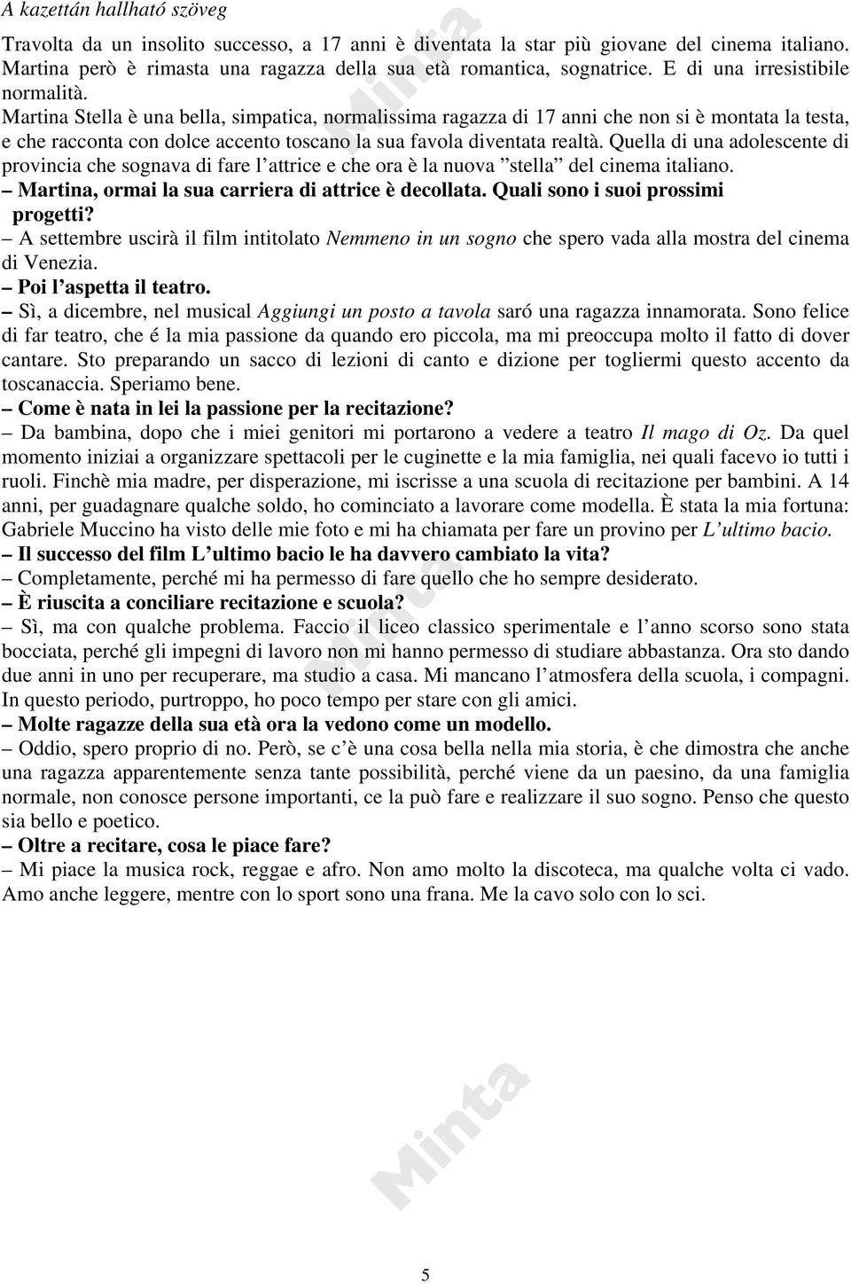 Martina Stella è una bella, simpatica, normalissima ragazza di 17 anni che non si è montata la testa, e che racconta con dolce accento toscano la sua favola diventata realtà.