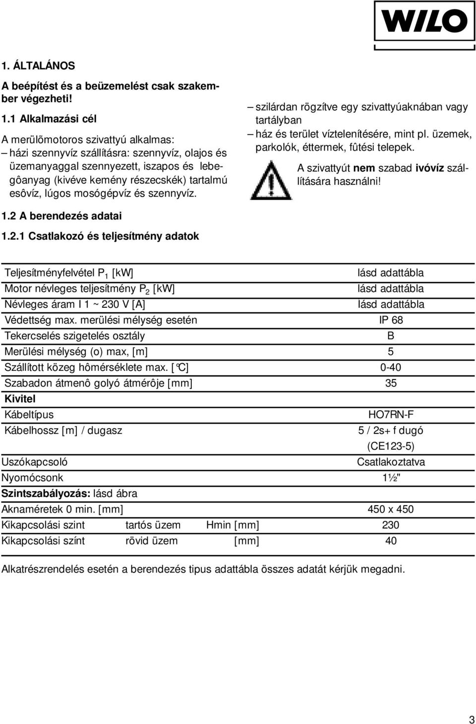 lúgos mosógépvíz és szennyvíz. szilárdan rögzítve egy szivattyúaknában vagy tartályban ház és terület víztelenítésére, mint pl. üzemek, parkolók, éttermek, fûtési telepek.