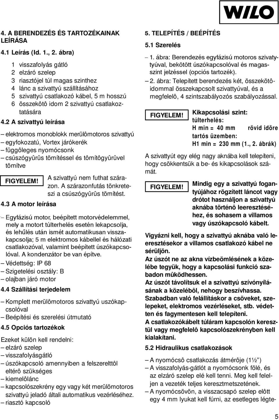 2 A szivattyú leírása elektromos monoblokk merülômotoros szivattyú egyfokozatú, Vortex járókerék függôleges nyomócsonk csúszógyûrûs tömítéssel és tômítôgyûrûvel tömítve 4.