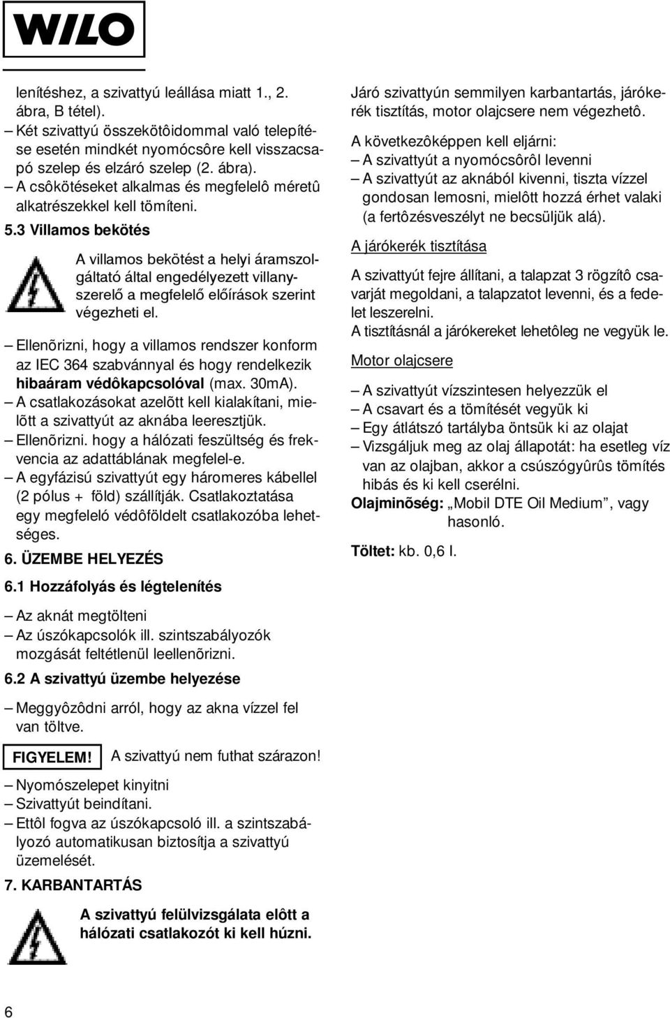 3 Villamos bekötés A villamos bekötést a helyi áramszolgáltató által engedélyezett villanyszerelô a megfelelô a megfelelô VDE/ elô