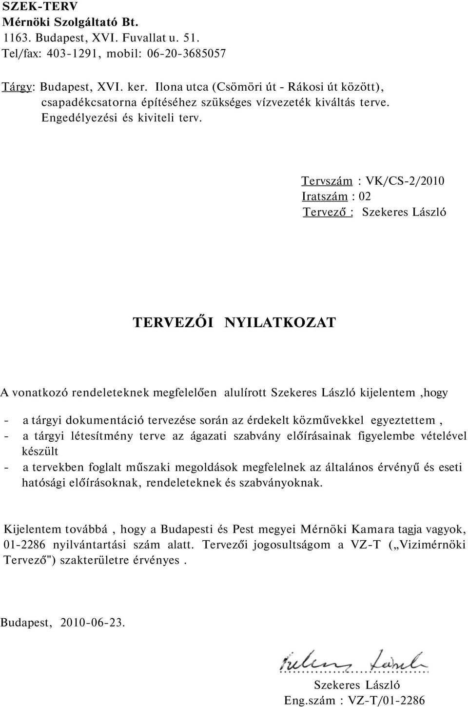 Tervszám : VK/CS-2/2010 Iratszám : 02 Tervező : Szekeres László TERVEZŐI NYILATKOZAT A vonatkozó rendeleteknek megfelelően alulírott Szekeres László kijelentem,hogy - a tárgyi dokumentáció tervezése