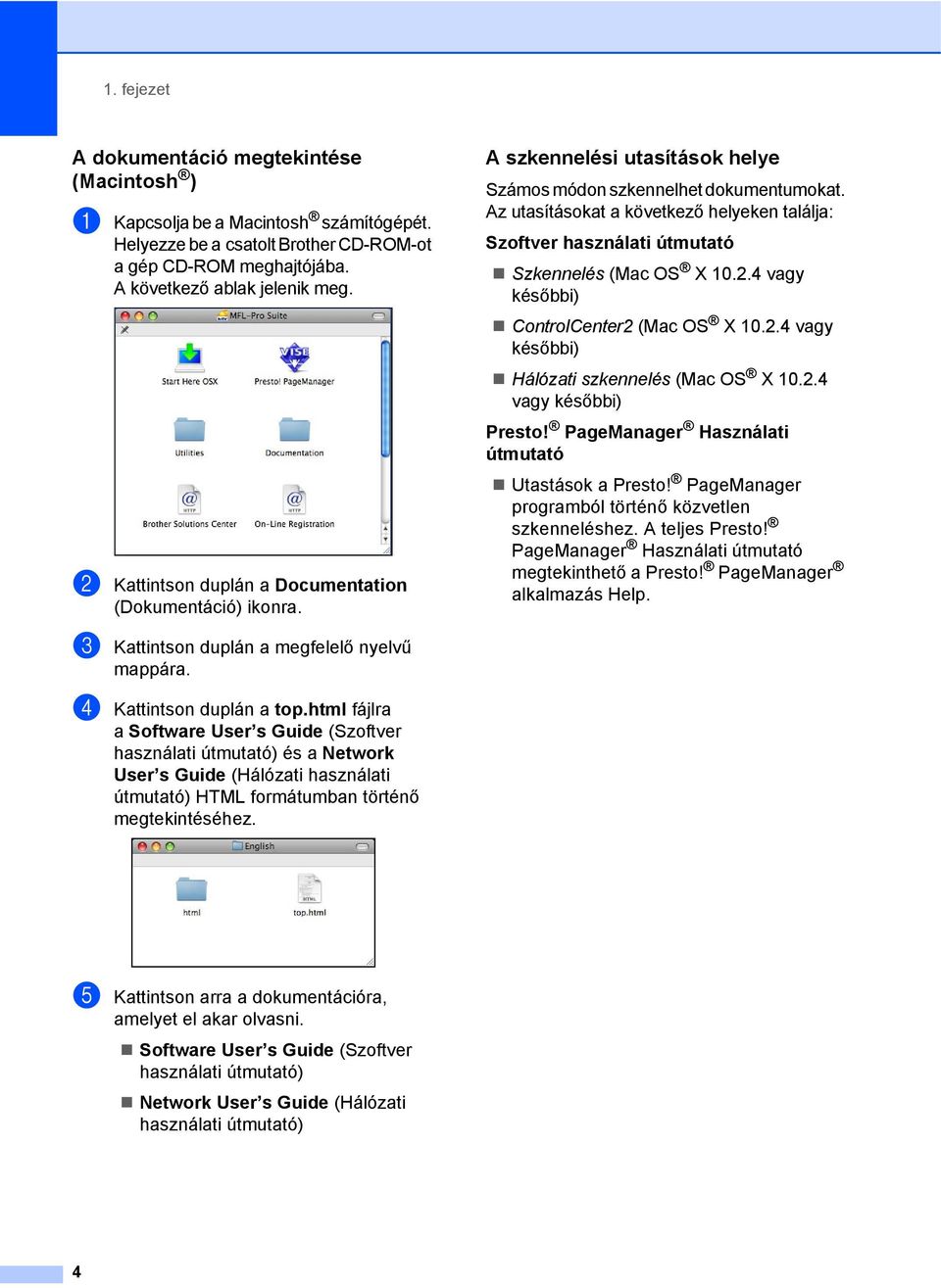 Az utasításokat a következő helyeken találja: Szoftver használati útmutató Szkennelés (Mac OS X 10.2.4 vagy későbbi) ControlCenter2 (Mac OS X 10.2.4 vagy későbbi) Hálózati szkennelés (Mac OS X 10.2.4 vagy későbbi) Presto!