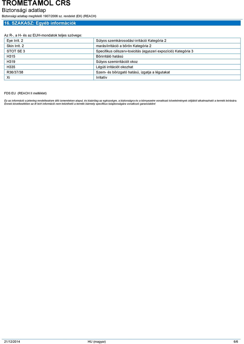 okozhat R36/37/38 Szem- és bőrizgató hatású, izgatja a légutakat Xi Irritatív FDS EU (REACH II melléklet) Ez az információ a jelenleg rendelkezésre álló ismereteken alapul, és kizárólag az