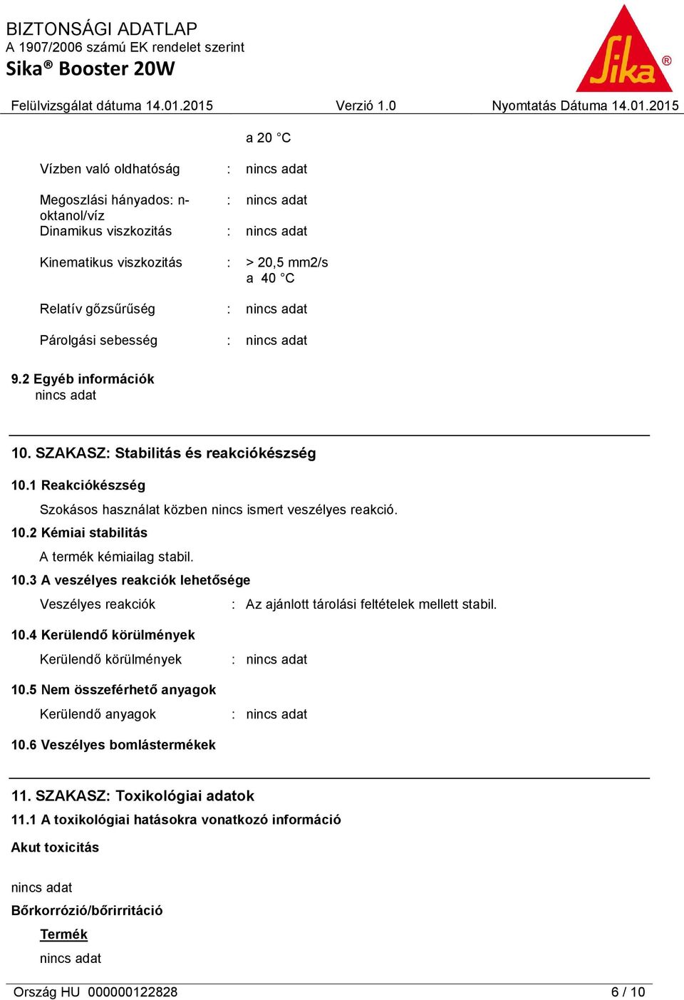 10.3 A veszélyes reakciók lehetősége Veszélyes reakciók : Az ajánlott tárolási feltételek mellett stabil. 10.4 Kerülendő körülmények Kerülendő körülmények 10.