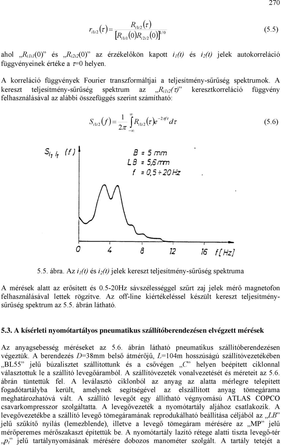 A kereszt teljesítmény-sűrűség spektrum z R i1i2 (τ) keresztkorreláció függvény felhsználásávl z lábbi összefüggés szerint számíthtó: S i1i 2 1 2 τ ( ) () τ π f f R e dτ = i1i 2 (5.6) 2π 5.5. ábr.
