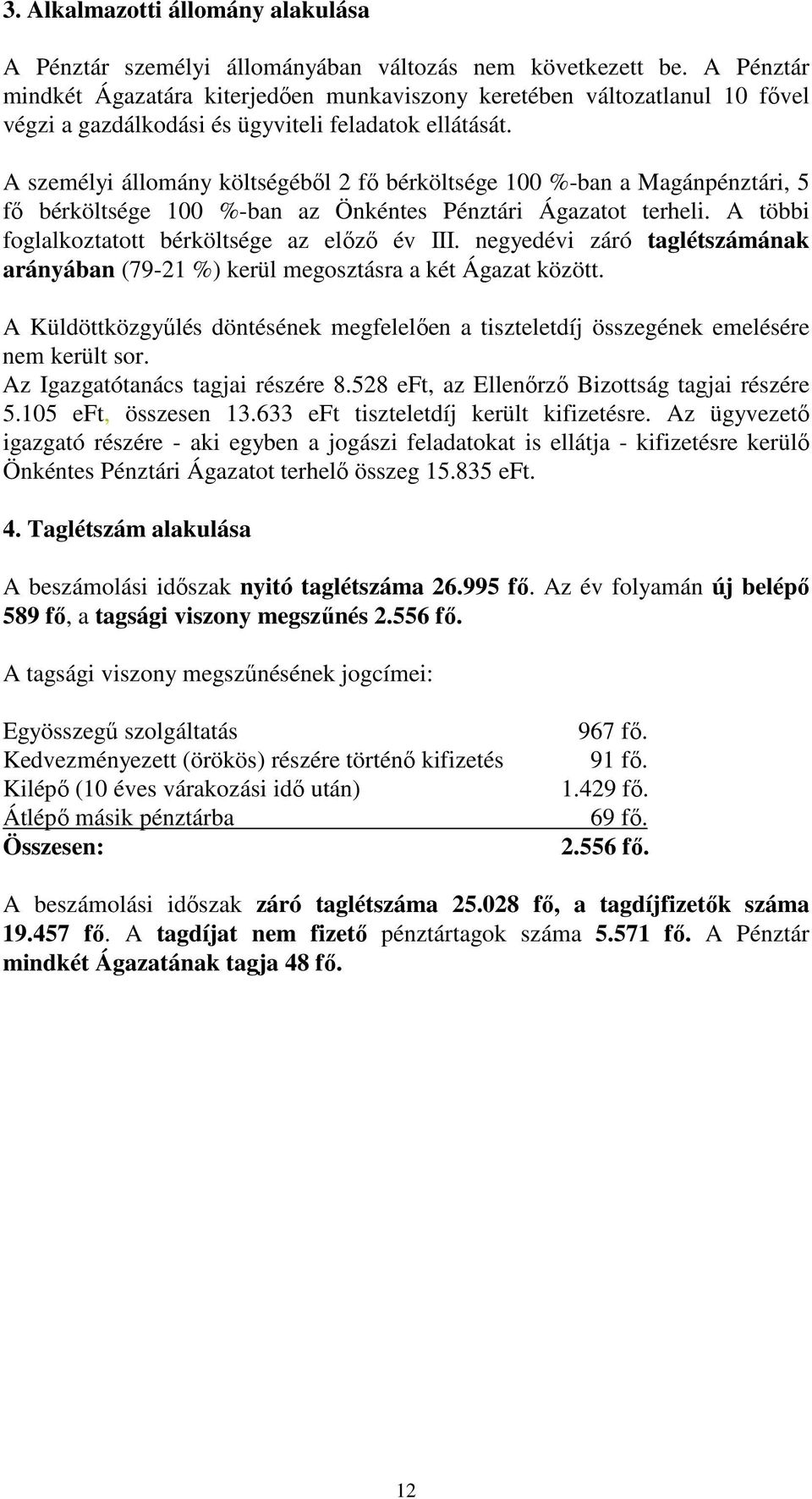 A személyi állomány költségéből 2 fő bérköltsége 100 %-ban a Magánpénztári, 5 fő bérköltsége 100 %-ban az Önkéntes Pénztári Ágazatot terheli. A többi foglalkoztatott bérköltsége az előző év III.