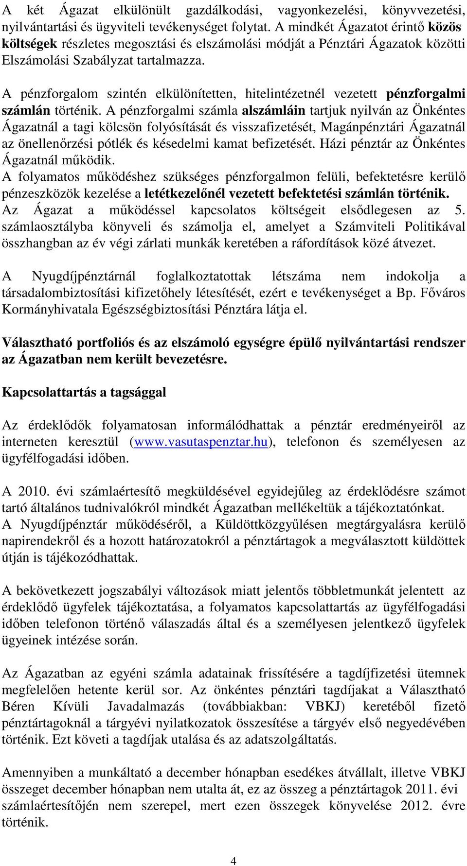 A pénzforgalom szintén elkülönítetten, hitelintézetnél vezetett pénzforgalmi számlán történik.