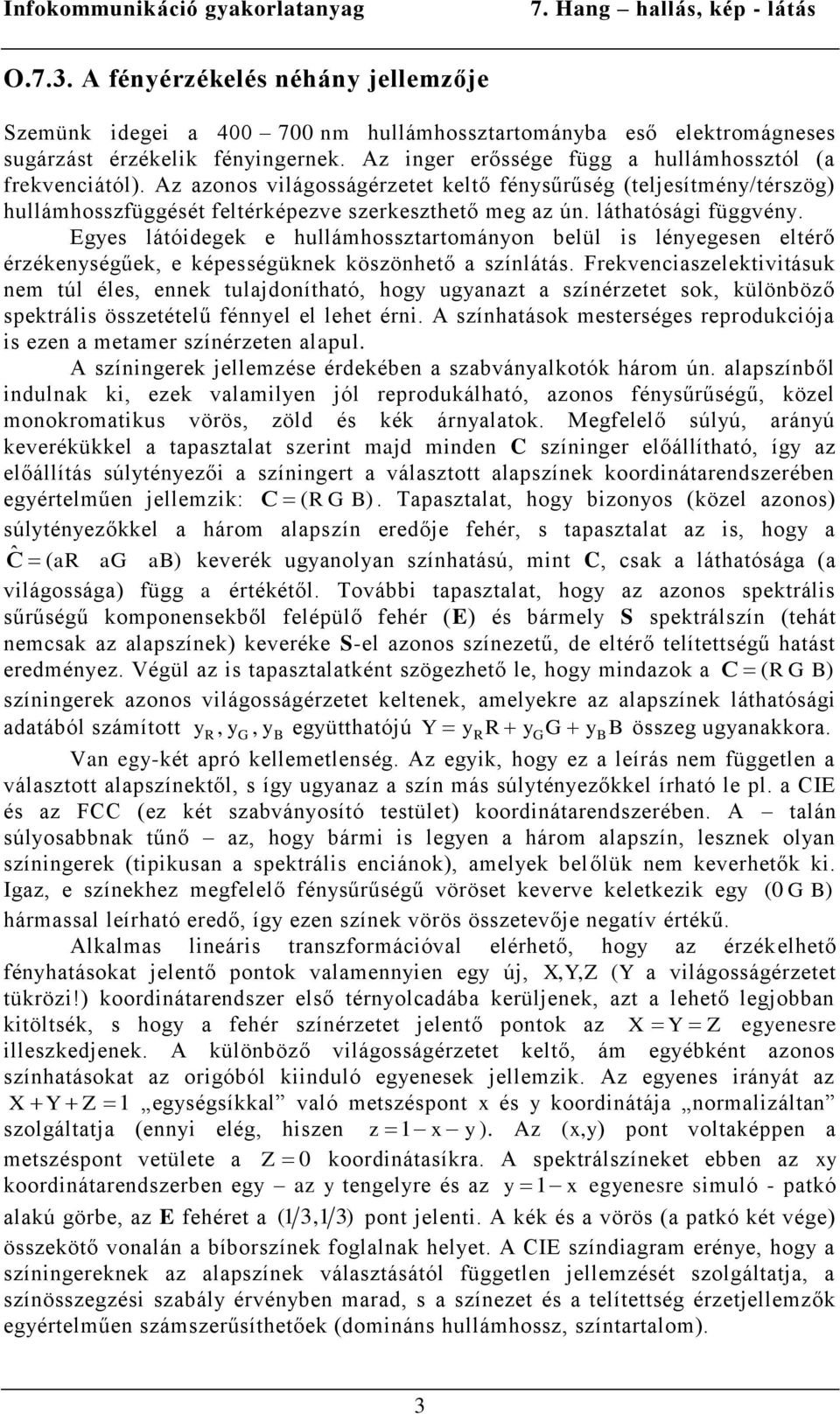 láthatósági függvény. Egyes látóidegek e hullámhossztartományon belül is lényegesen eltérő érzékenységűek, e képességüknek köszönhető a színlátás.