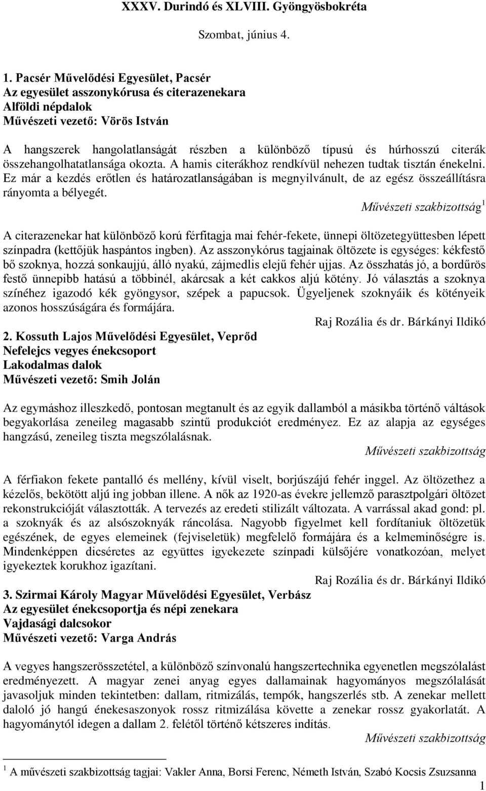 citerák összehangolhatatlansága okozta. A hamis citerákhoz rendkívül nehezen tudtak tisztán énekelni.