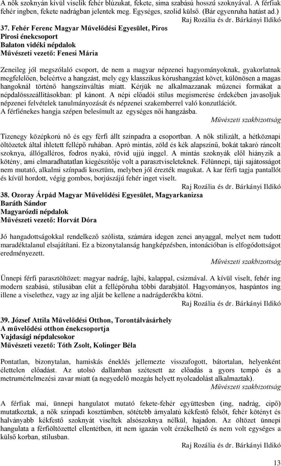 gyakorlatnak megfelelően, beleértve a hangzást, mely egy klasszikus kórushangzást követ, különösen a magas hangoknál történő hangszínváltás miatt.