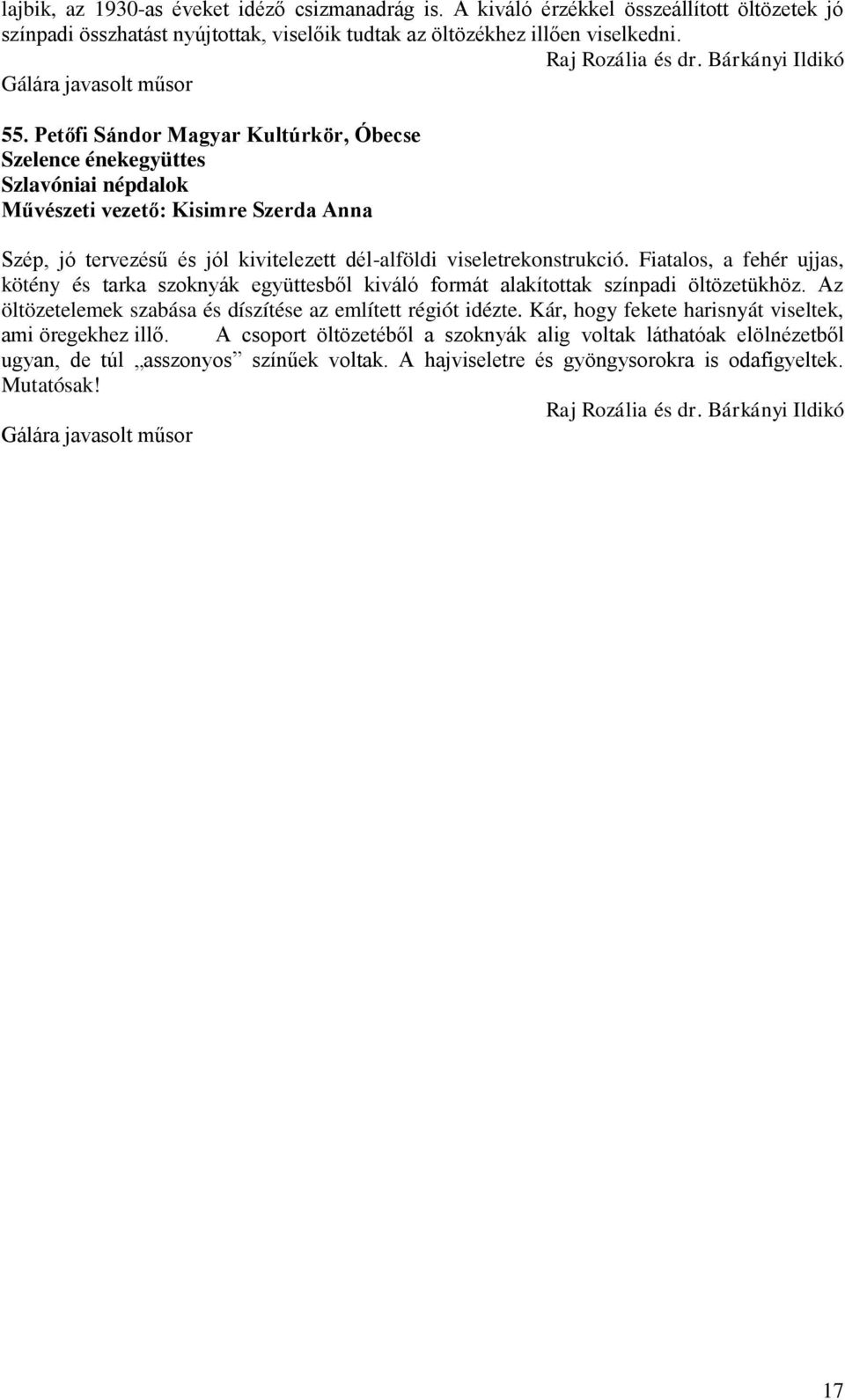 Fiatalos, a fehér ujjas, kötény és tarka szoknyák együttesből kiváló formát alakítottak színpadi öltözetükhöz. Az öltözetelemek szabása és díszítése az említett régiót idézte.