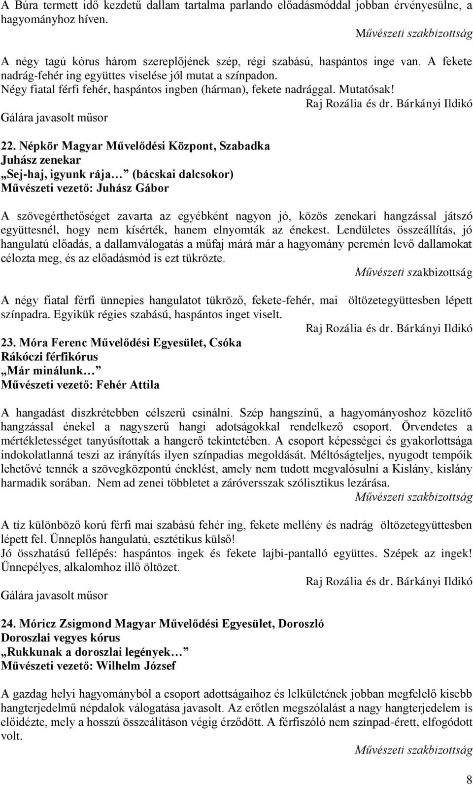 Népkör Magyar Művelődési Központ, Szabadka Juhász zenekar Sej-haj, igyunk rája (bácskai dalcsokor) Művészeti vezető: Juhász Gábor A szövegérthetőséget zavarta az egyébként nagyon jó, közös zenekari