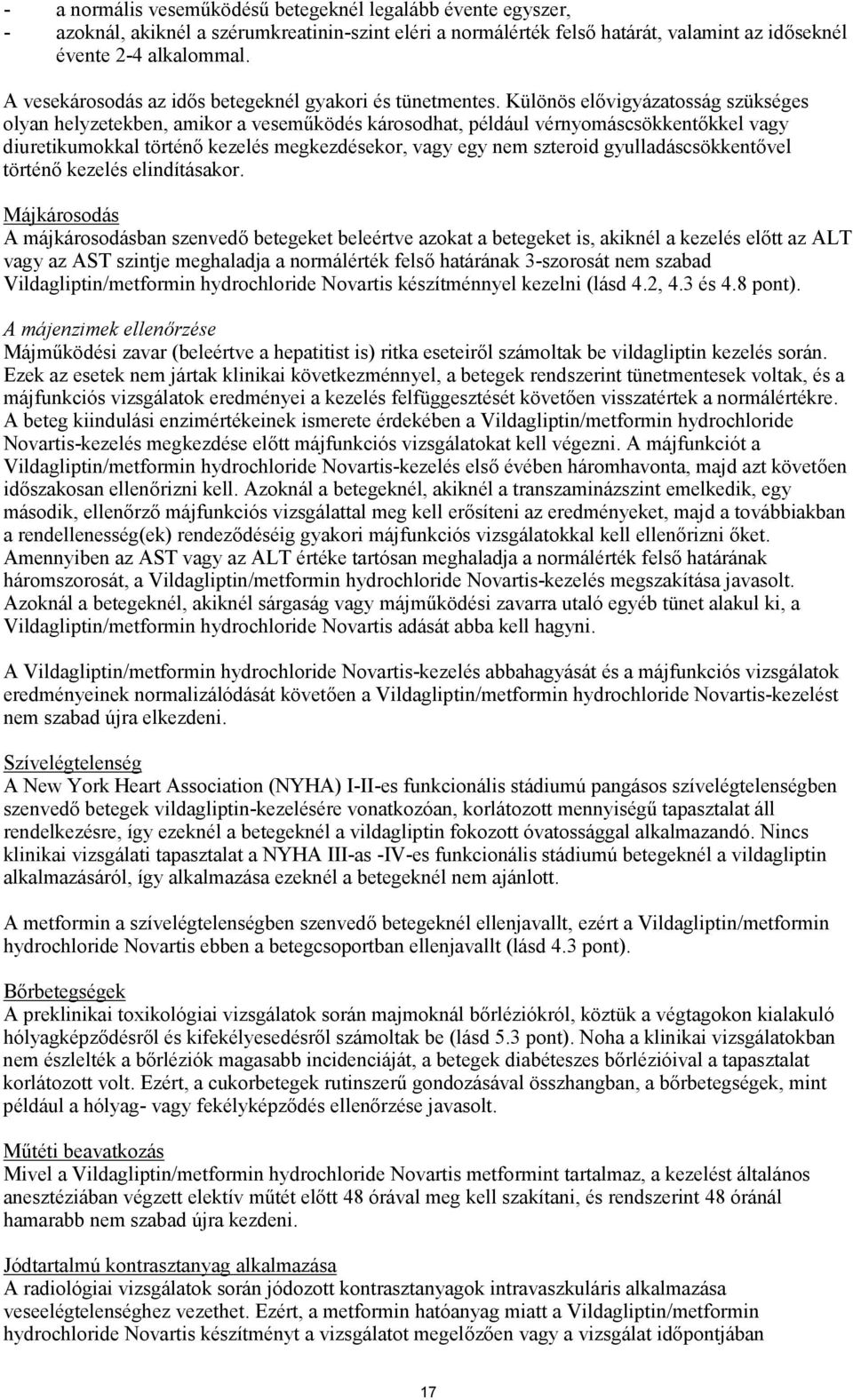 Különös elővigyázatosság szükséges olyan helyzetekben, amikor a veseműködés károsodhat, például vérnyomáscsökkentőkkel vagy diuretikumokkal történő kezelés megkezdésekor, vagy egy nem szteroid