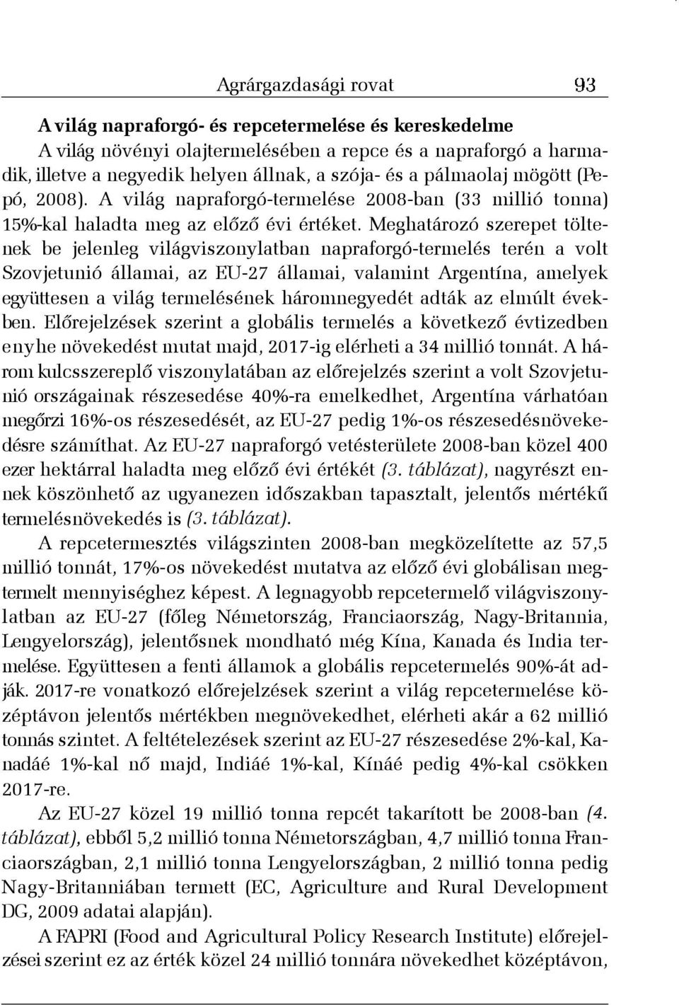 Meghatározó szerepet töltenek be jelenleg világviszonylatban napraforgó-termelés terén a volt Szovjetunió államai, az EU-27 államai, valamint Argentína, amelyek együttesen a világ termelésének