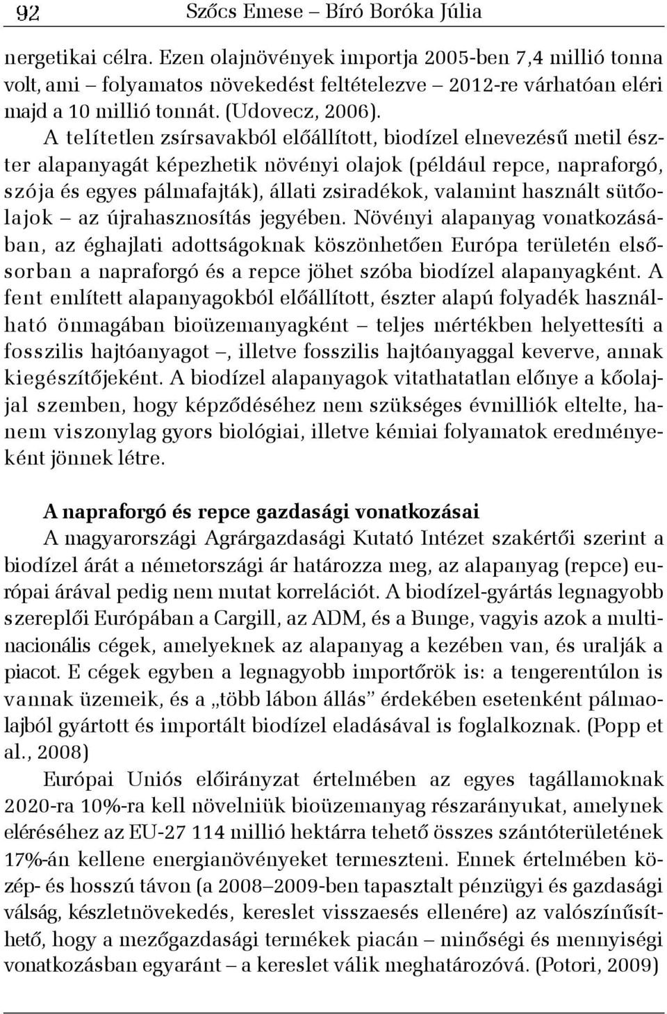 A telítetlen zsírsavakból elõállított, biodízel elnevezésû metil észter alapanyagát képezhetik növényi olajok (például repce, napraforgó, szója és egyes pálmafajták), állati zsiradékok, valamint