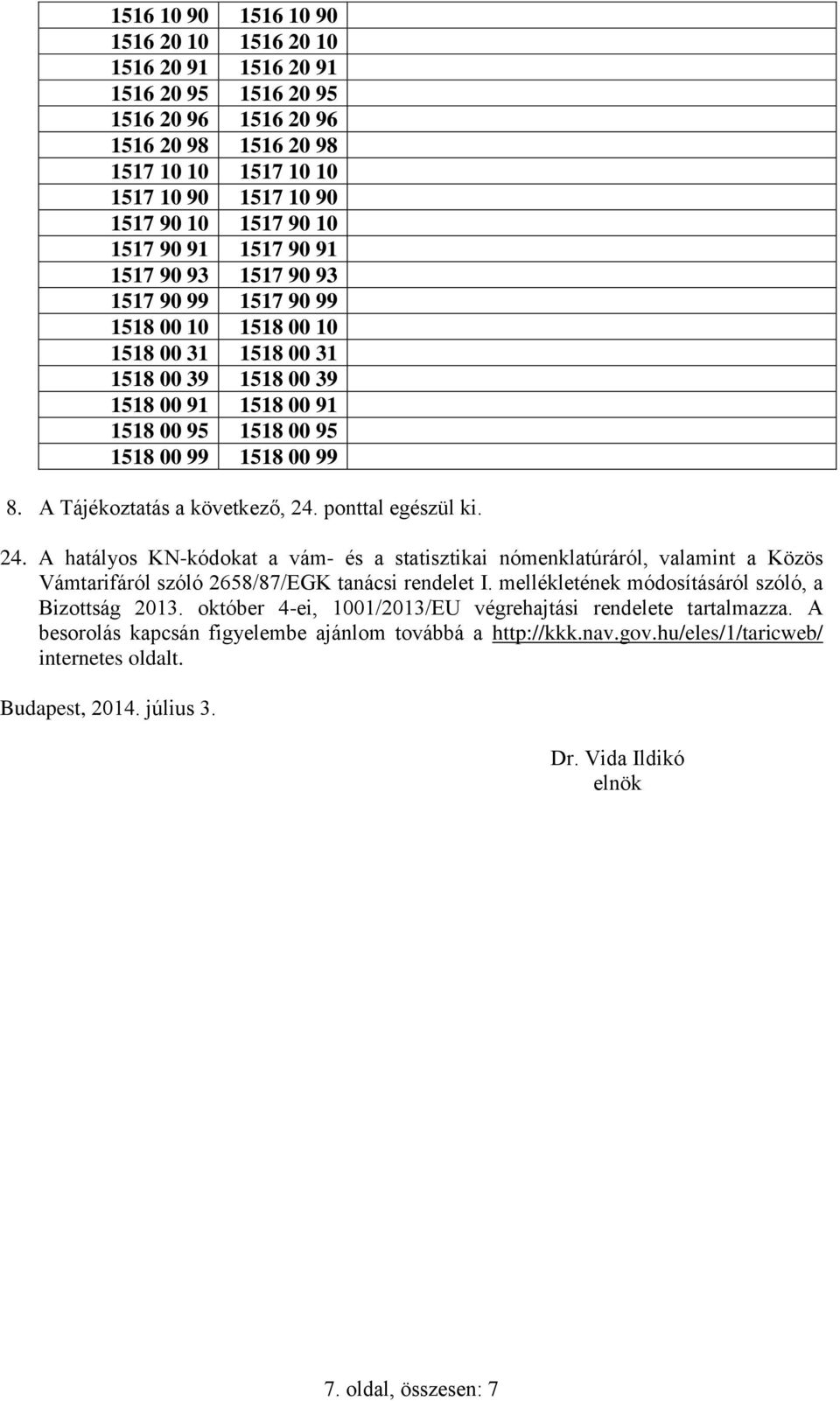 A Tájékoztatás a következő, 24. ponttal egészül ki. 24. A KN-kódokat a vám- és a statisztikai nómenklatúráról, valamint a Közös Vámtarifáról szóló 2658/87/EGK tanácsi rendelet I.