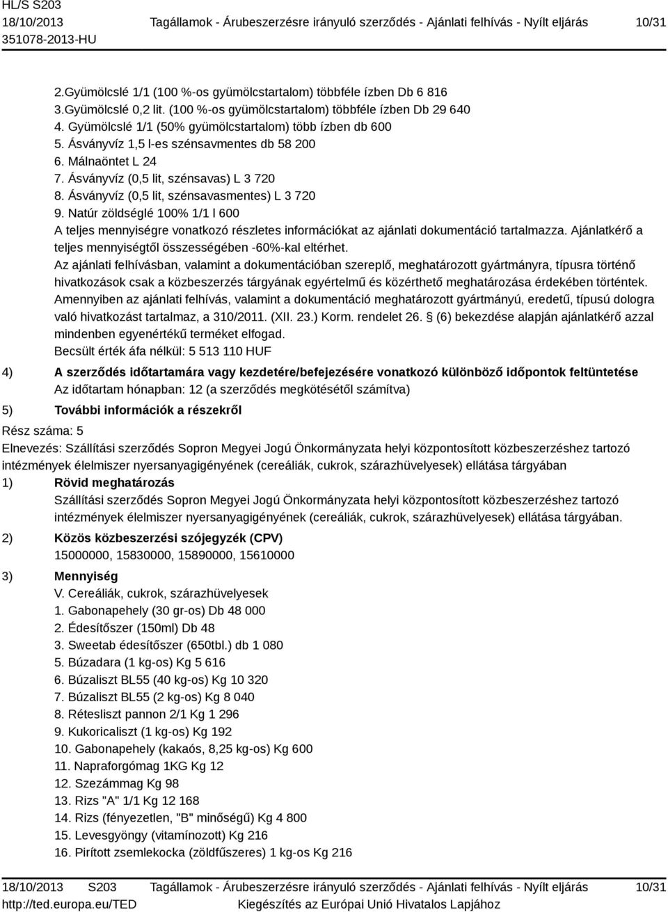 Ásványvíz (0,5 lit, szénsavasmentes) L 3 720 9. Natúr zöldséglé 100% 1/1 l 600 A teljes mennyiségre vonatkozó részletes információkat az ajánlati dokumentáció tartalmazza.