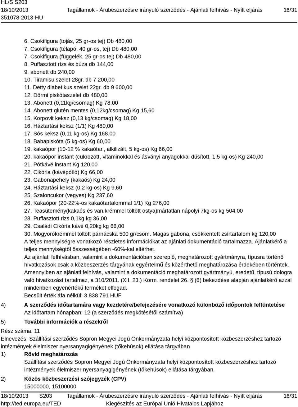 Abonett glutén mentes (0,12kg/csomag) Kg 15,60 15. Korpovit keksz (0,13 kg/csomag) Kg 18,00 16. Háztartási keksz (1/1) Kg 480,00 17. Sós keksz (0,11 kg-os) Kg 168,00 18.