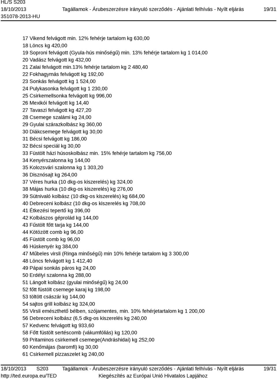 13% fehérje tartalom kg 2 480,40 22 Fokhagymás felvágott kg 192,00 23 Sonkás felvágott kg 1 524,00 24 Pulykasonka felvágott kg 1 230,00 25 Csirkemellsonka felvágott kg 996,00 26 Mexikói felvágott kg