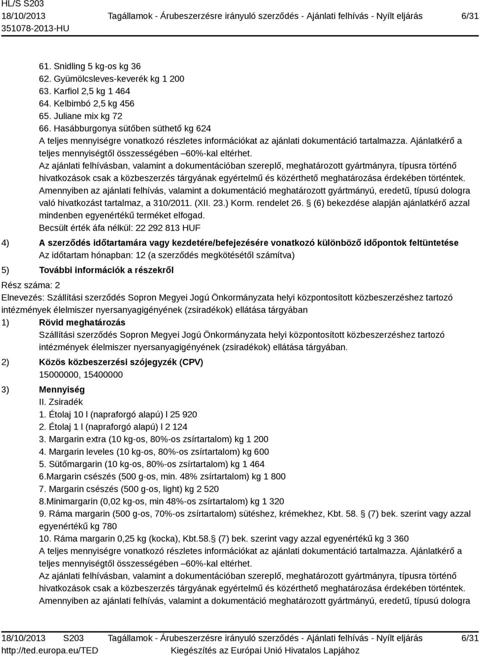 Becsült érték áfa nélkül: 22 292 813 HUF 4) A szerződés időtartamára vagy kezdetére/befejezésére vonatkozó különböző időpontok feltüntetése 5) További információk a részekről Rész száma: 2 Elnevezés: