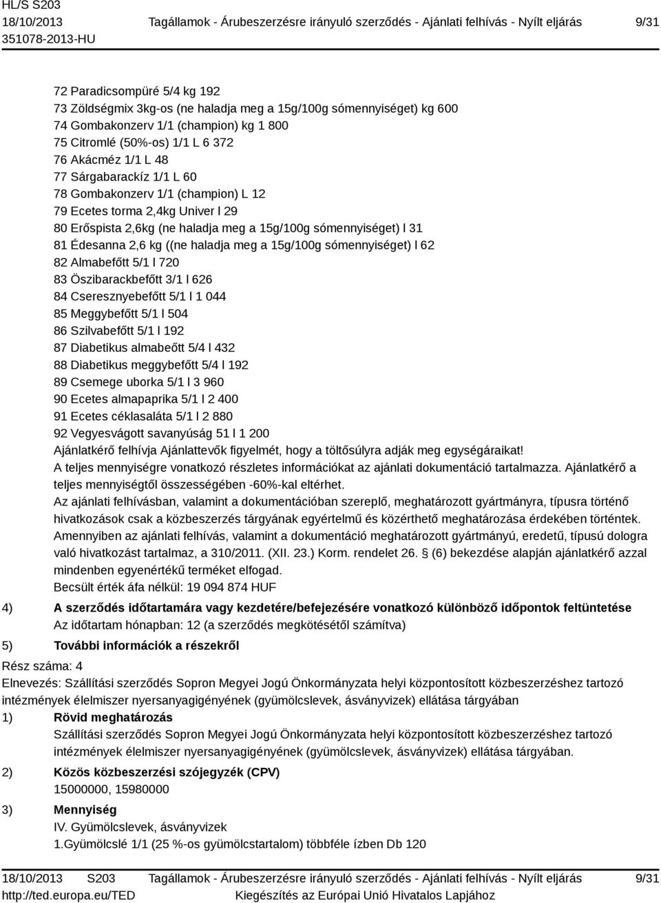 15g/100g sómennyiséget) l 62 82 Almabefőtt 5/1 l 720 83 Öszibarackbefőtt 3/1 l 626 84 Cseresznyebefőtt 5/1 l 1 044 85 Meggybefőtt 5/1 l 504 86 Szilvabefőtt 5/1 l 192 87 Diabetikus almabeőtt 5/4 l 432