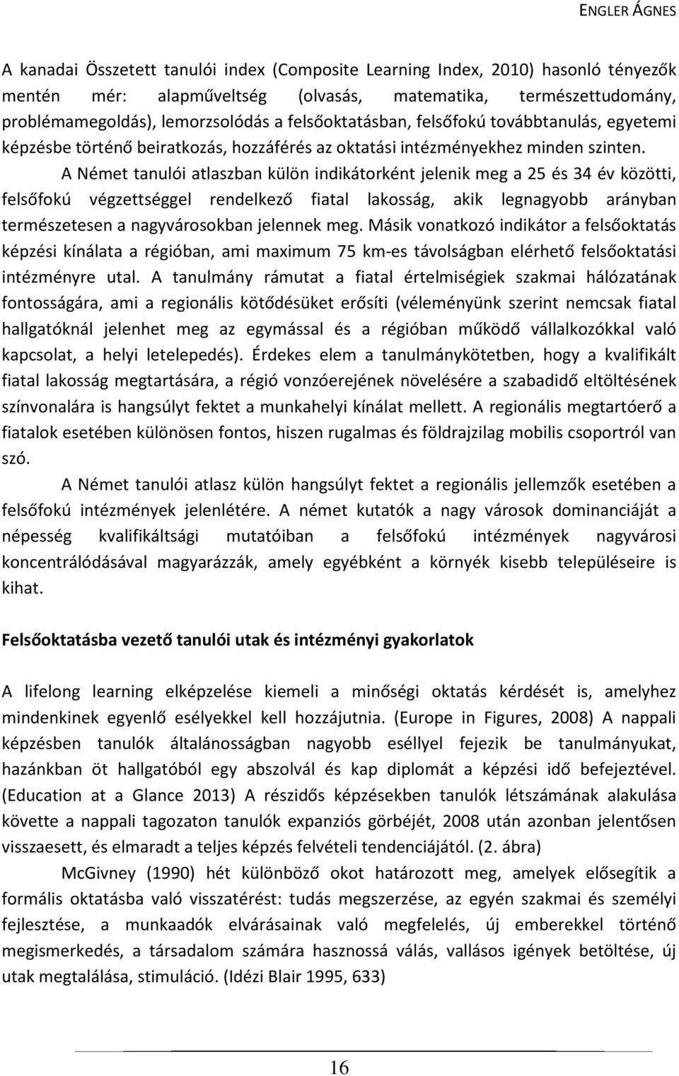 A Német tanulói atlaszban külön indikátorként jelenik meg a 25 és 34 év közötti, felsőfokú végzettséggel rendelkező fiatal lakosság, akik legnagyobb arányban természetesen a nagyvárosokban jelennek