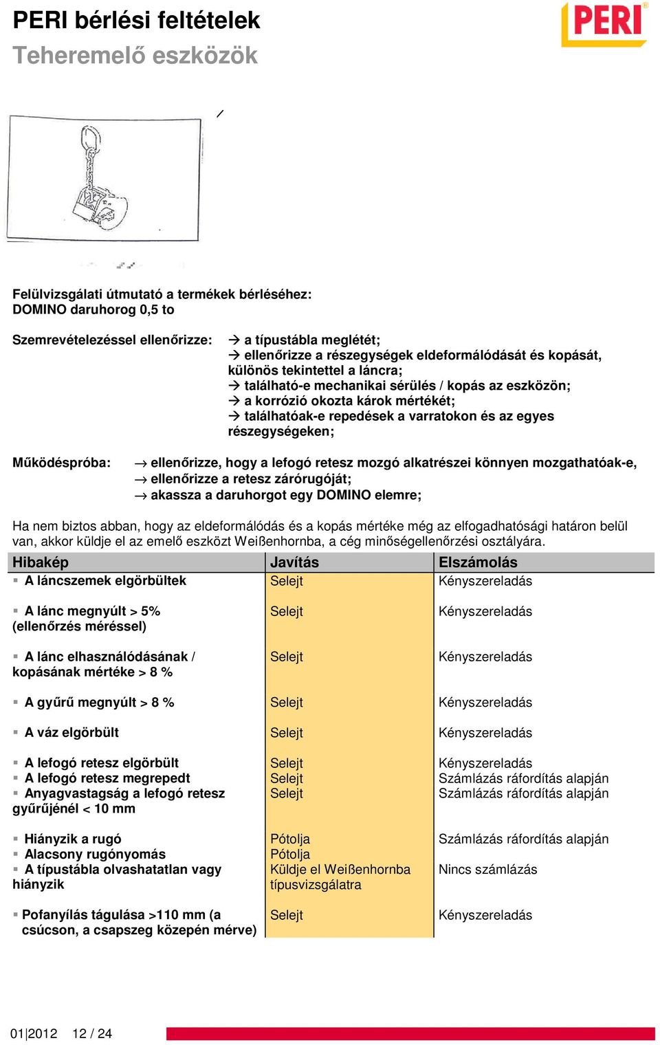 akassza a daruhorgot egy DOMINO elemre; A láncszemek elgörbültek A lánc megnyúlt > 5% (ellenőrzés méréssel) A lánc elhasználódásának / kopásának mértéke > 8 % A gyűrű megnyúlt > 8 % A váz elgörbült A